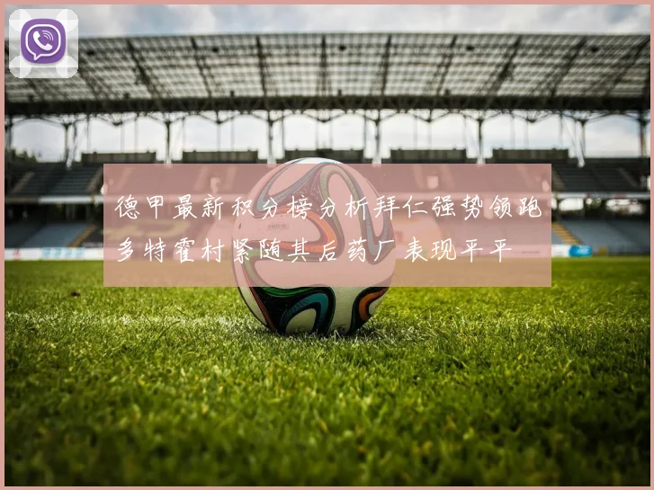 德甲最新积分榜分析拜仁强势领跑多特霍村紧随其后药厂表现平平