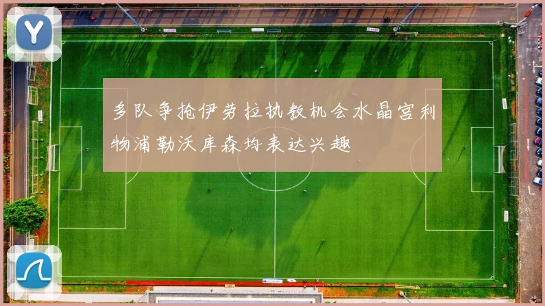 多队争抢伊劳拉执教机会水晶宫利物浦勒沃库森均表达兴趣
