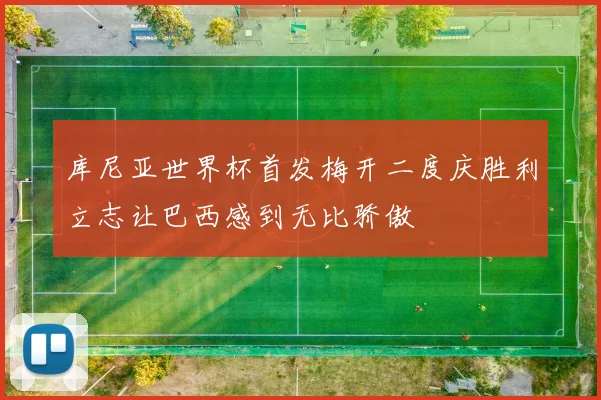 库尼亚世界杯首发梅开二度庆胜利立志让巴西感到无比骄傲