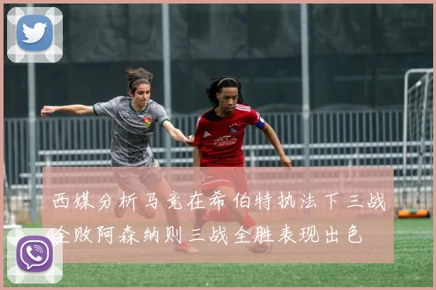 西媒分析马竞在希伯特执法下三战全败阿森纳则三战全胜表现出色