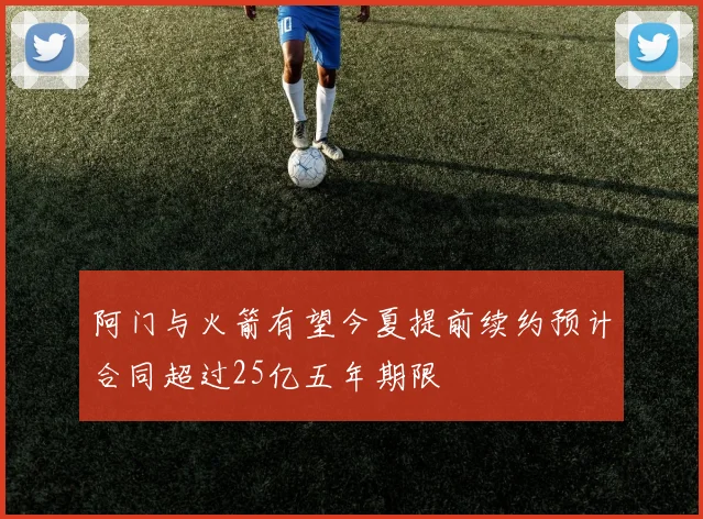 阿门与火箭有望今夏提前续约预计合同超过25亿五年期限