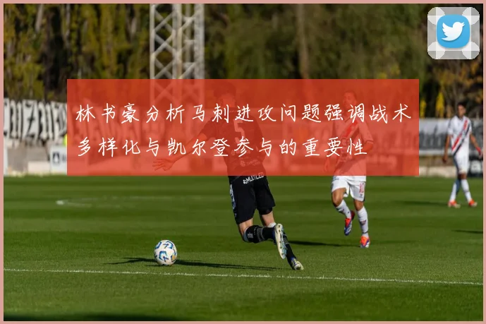 林书豪分析马刺进攻问题强调战术多样化与凯尔登参与的重要性
