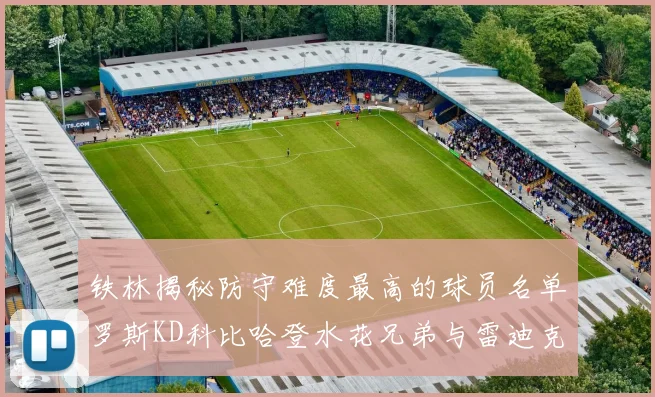 铁林揭秘防守难度最高的球员名单罗斯KD科比哈登水花兄弟与雷迪克